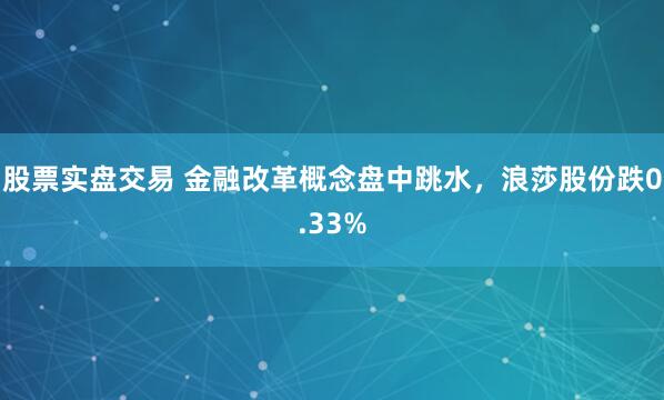 股票实盘交易 金融改革概念盘中跳水，浪莎股份跌0.33%