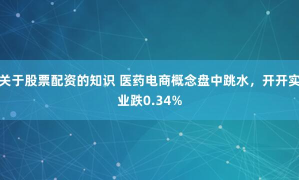 关于股票配资的知识 医药电商概念盘中跳水，开开实业跌0.34%