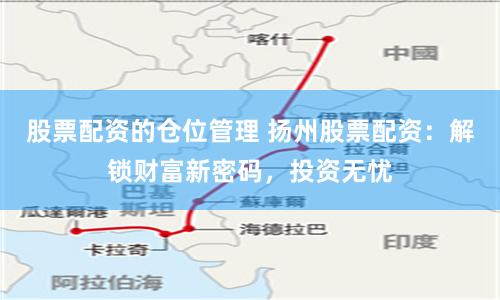 股票配资的仓位管理 扬州股票配资：解锁财富新密码，投资无忧