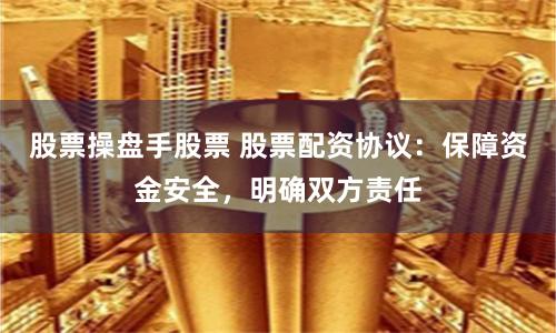 股票操盘手股票 股票配资协议：保障资金安全，明确双方责任
