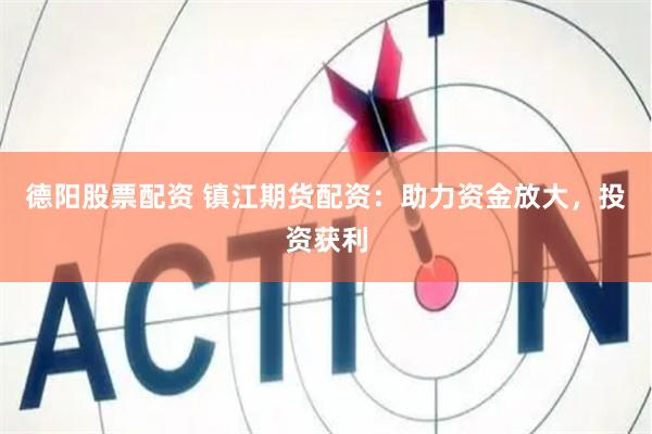 德阳股票配资 镇江期货配资：助力资金放大，投资获利
