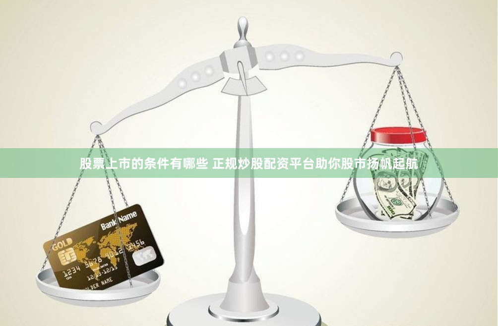 股票上市的条件有哪些 正规炒股配资平台助你股市扬帆起航