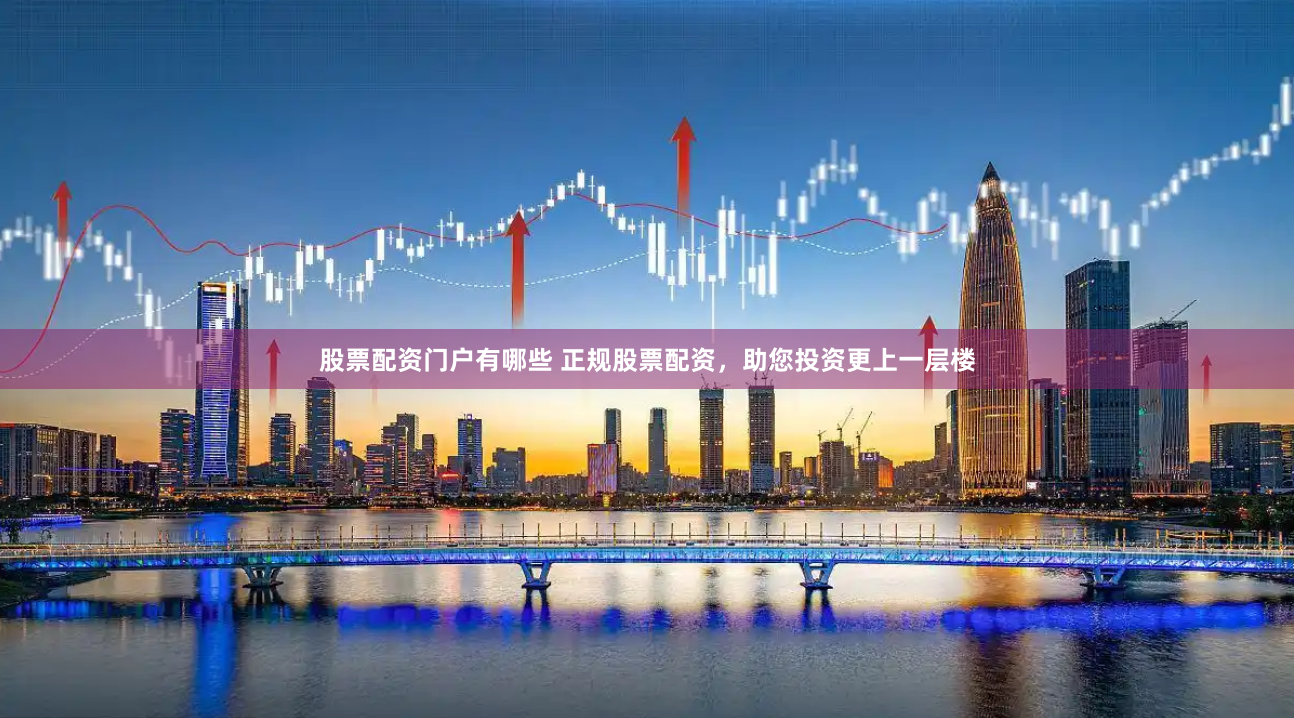 股票配资门户有哪些 正规股票配资，助您投资更上一层楼