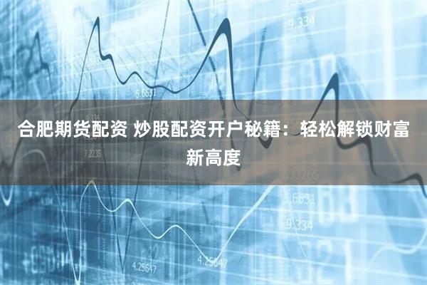 合肥期货配资 炒股配资开户秘籍：轻松解锁财富新高度