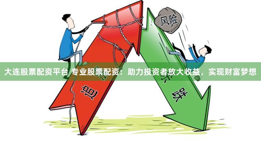 大连股票配资平台 专业股票配资：助力投资者放大收益，实现财富梦想