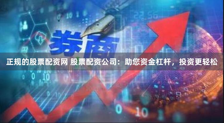 正规的股票配资网 股票配资公司：助您资金杠杆，投资更轻松