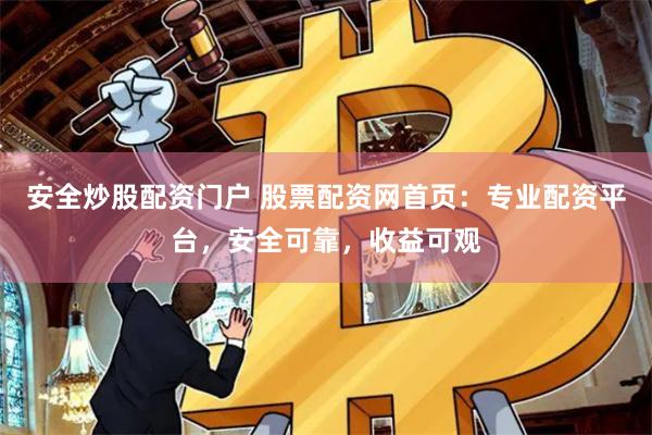 安全炒股配资门户 股票配资网首页：专业配资平台，安全可靠，收益可观
