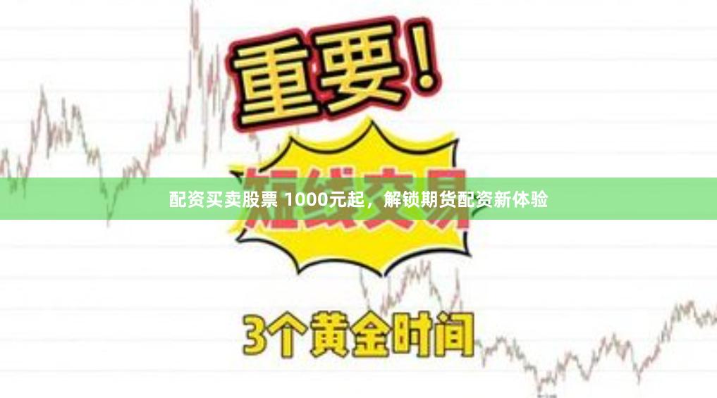 配资买卖股票 1000元起，解锁期货配资新体验