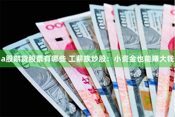 a股期货股票有哪些 工薪族炒股：小资金也能赚大钱