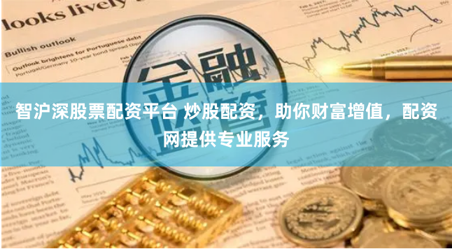 智沪深股票配资平台 炒股配资，助你财富增值，配资网提供专业服务
