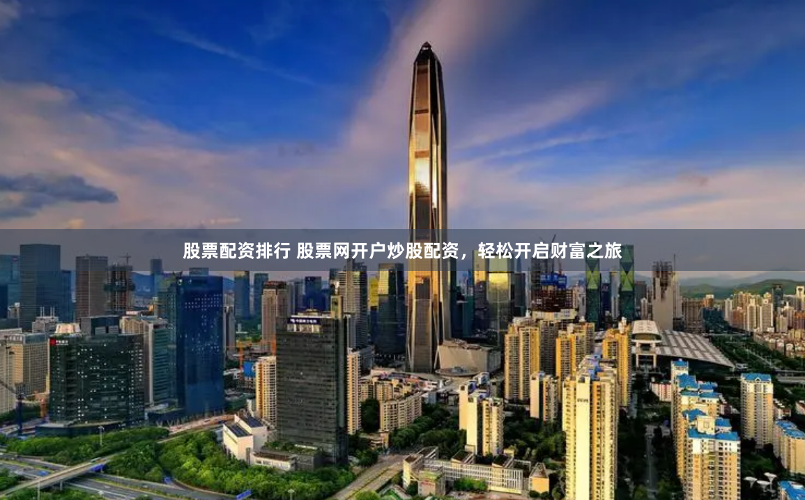 股票配资排行 股票网开户炒股配资，轻松开启财富之旅