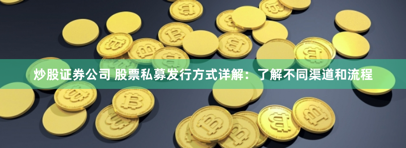 炒股证券公司 股票私募发行方式详解：了解不同渠道和流程