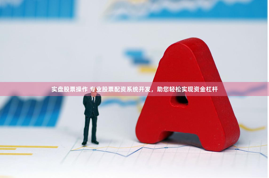 实盘股票操作 专业股票配资系统开发，助您轻松实现资金杠杆