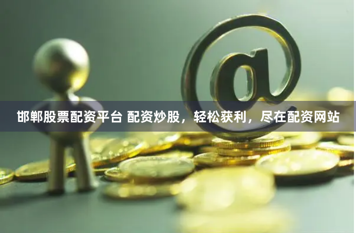 邯郸股票配资平台 配资炒股，轻松获利，尽在配资网站