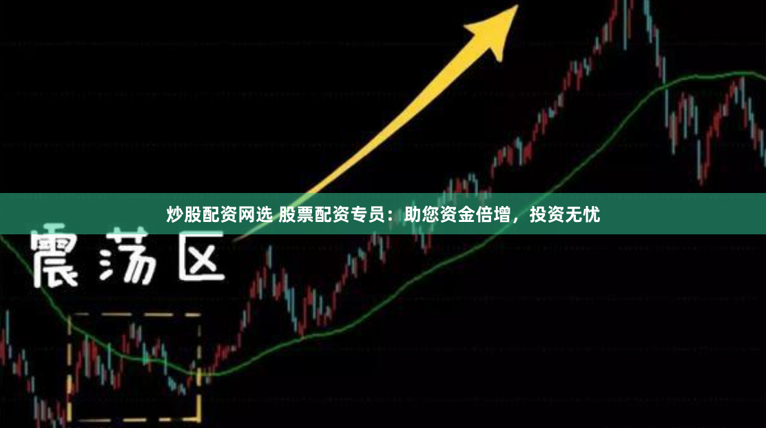 炒股配资网选 股票配资专员：助您资金倍增，投资无忧