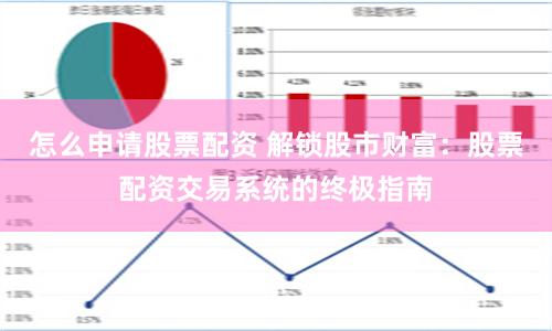 怎么申请股票配资 解锁股市财富：股票配资交易系统的终极指南