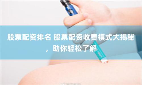 股票配资排名 股票配资收费模式大揭秘，助你轻松了解