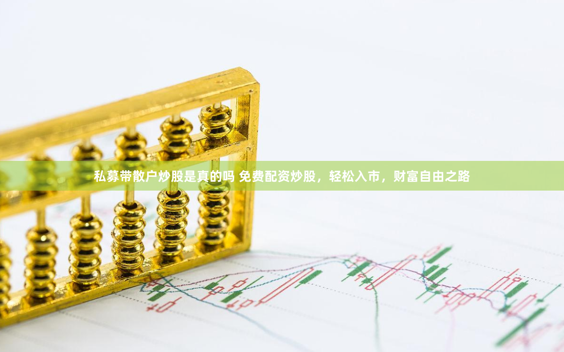 私募带散户炒股是真的吗 免费配资炒股，轻松入市，财富自由之路