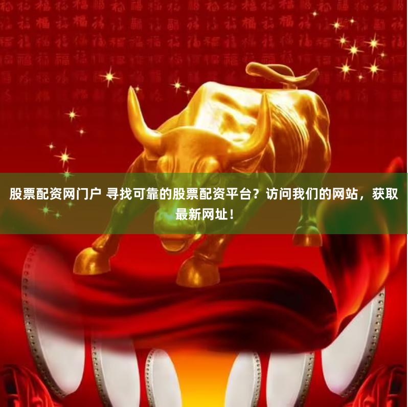 股票配资网门户 寻找可靠的股票配资平台？访问我们的网站，获取最新网址！