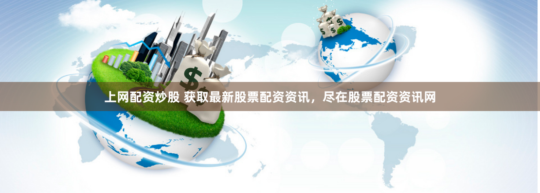 上网配资炒股 获取最新股票配资资讯，尽在股票配资资讯网