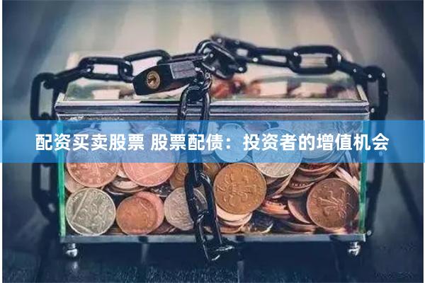 配资买卖股票 股票配债：投资者的增值机会
