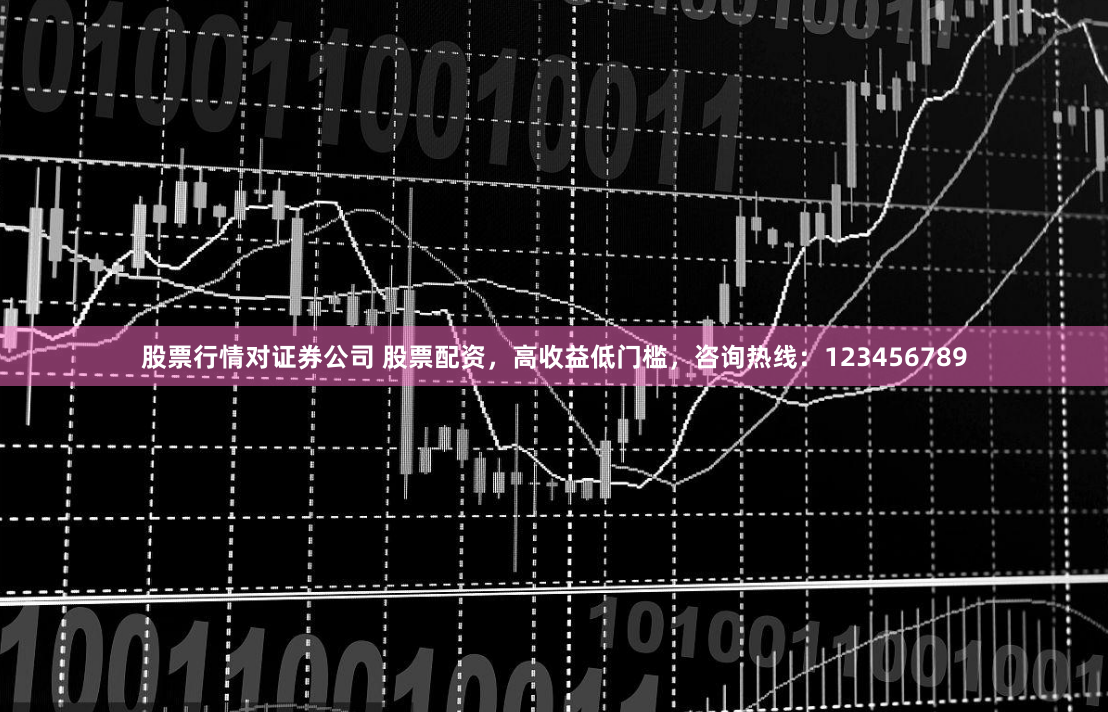 股票行情对证券公司 股票配资，高收益低门槛，咨询热线：123456789