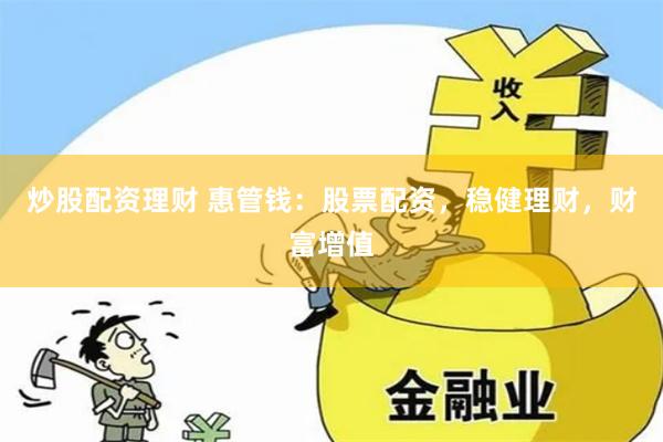 炒股配资理财 惠管钱：股票配资，稳健理财，财富增值