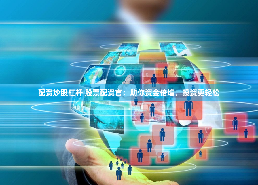 配资炒股杠杆 股票配资官：助你资金倍增，投资更轻松