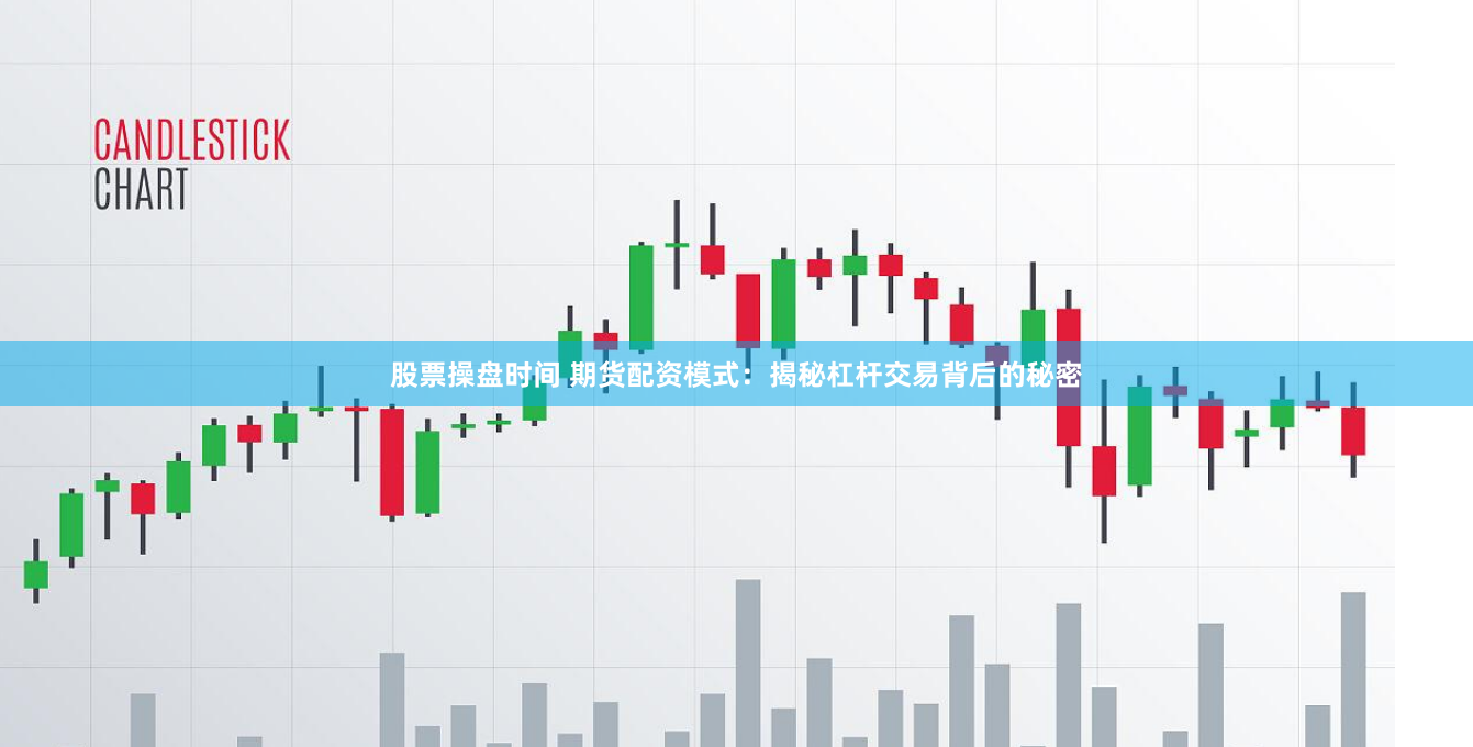 股票操盘时间 期货配资模式：揭秘杠杆交易背后的秘密