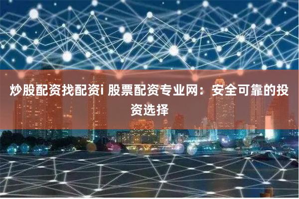 炒股配资找配资i 股票配资专业网:安全可靠的投资选择