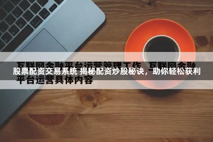 股票配资交易系统 揭秘配资炒股秘诀,助你轻松获利