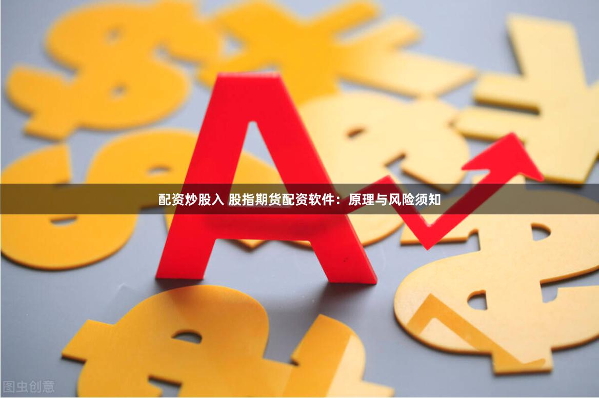 配资炒股入 股指期货配资软件：原理与风险须知