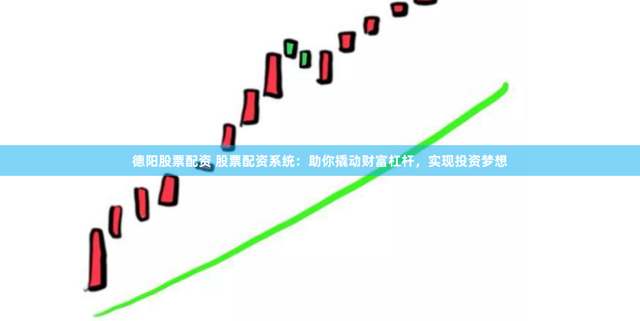 德阳股票配资 股票配资系统：助你撬动财富杠杆，实现投资梦想