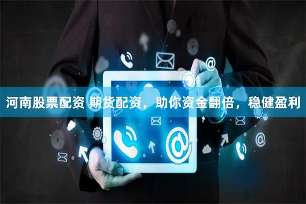 河南股票配资 期货配资，助你资金翻倍，稳健盈利