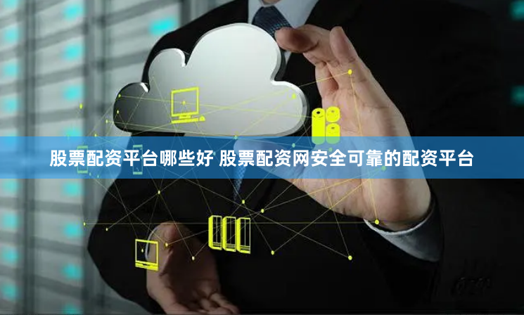 股票配资平台哪些好 股票配资网安全可靠的配资平台