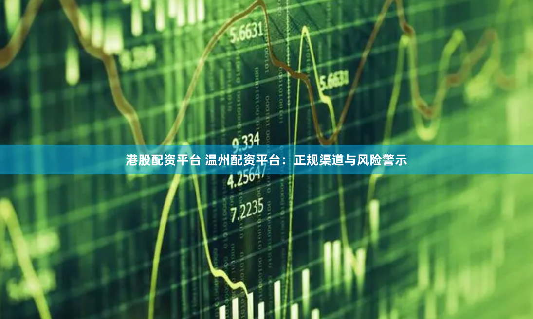 港股配资平台 温州配资平台:正规渠道与风险警示
