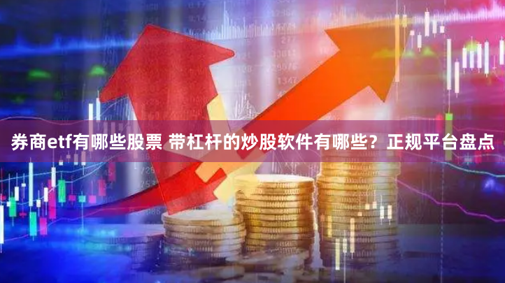 券商etf有哪些股票 带杠杆的炒股软件有哪些？正规平台盘点