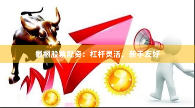 翻翻股票配资：杠杆灵活，新手友好