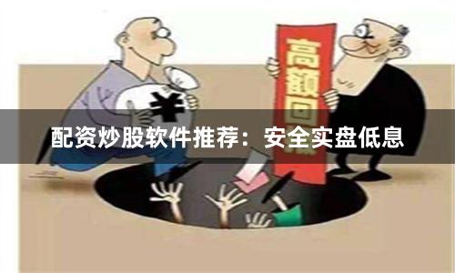配资炒股软件推荐:安全实盘低息