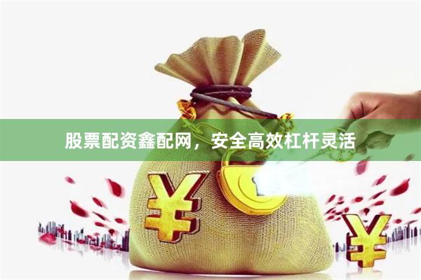 股票配资鑫配网，安全高效杠杆灵活