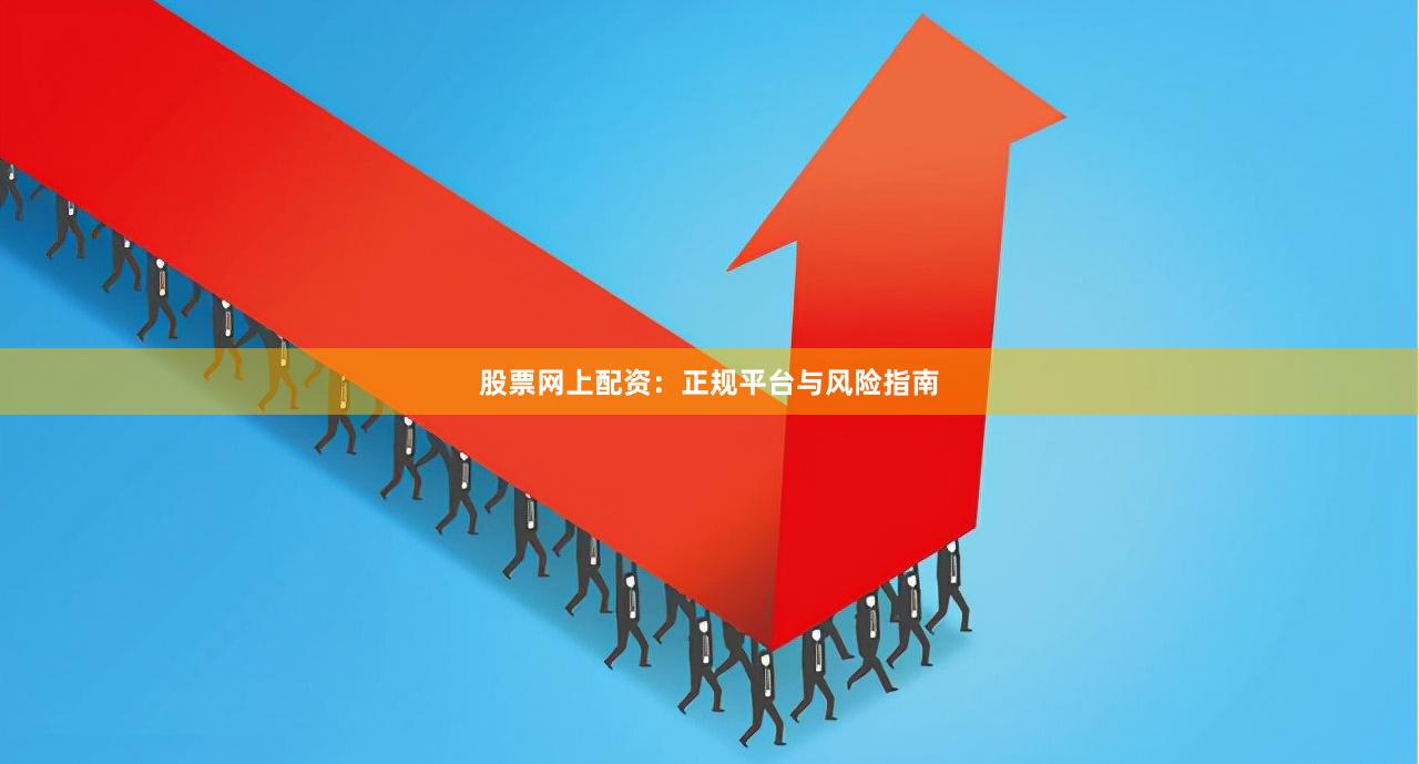 股票网上配资:正规平台与风险指南