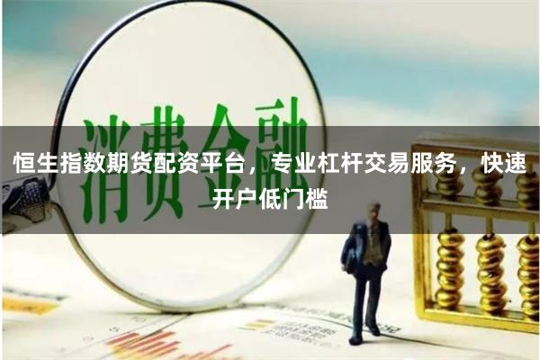 恒生指数期货配资平台，专业杠杆交易服务，快速开户低门槛