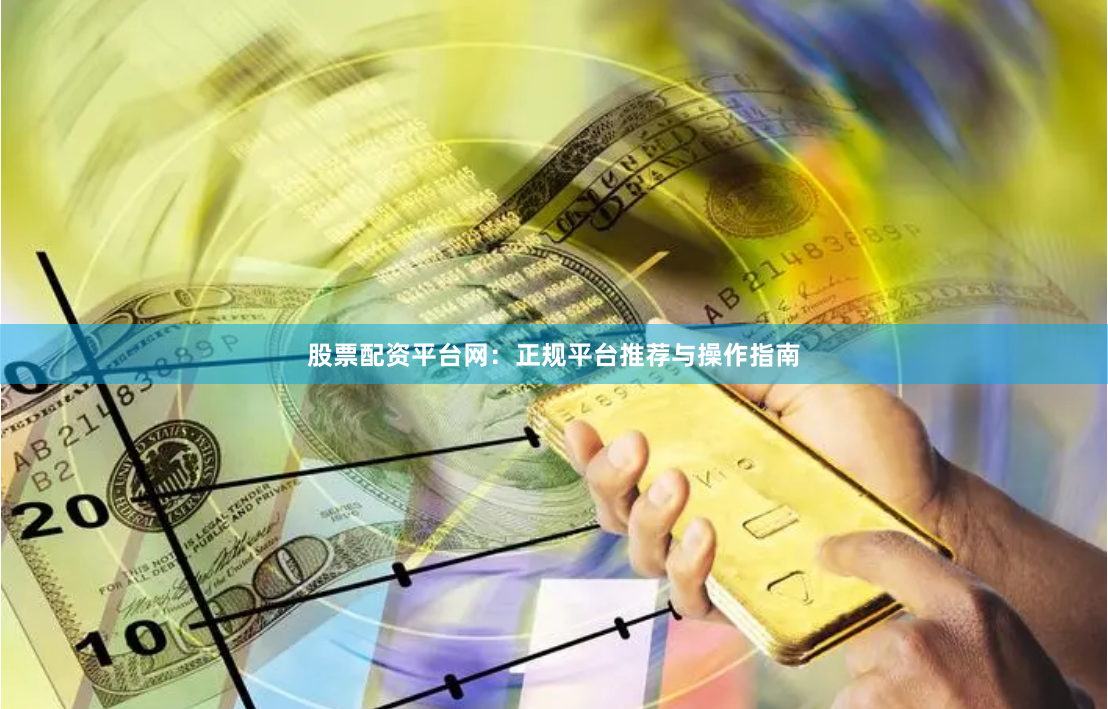 股票配资平台网：正规平台推荐与操作指南