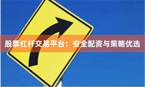 股票杠杆交易平台:安全配资与策略优选