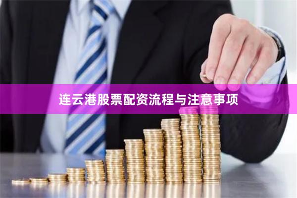 连云港股票配资流程与注意事项