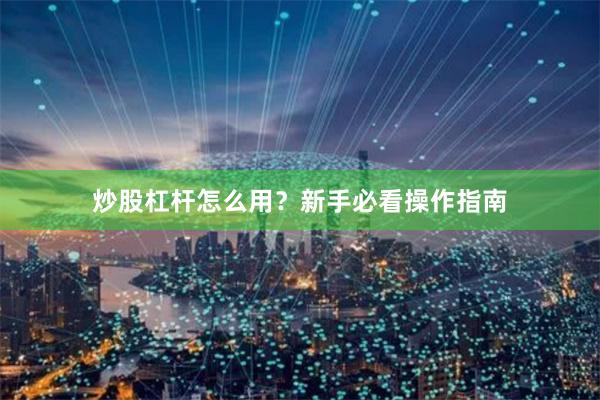 炒股杠杆怎么用？新手必看操作指南