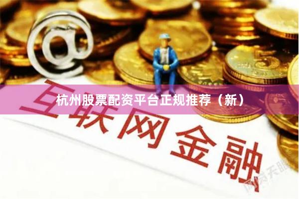 杭州股票配资平台正规推荐（新）