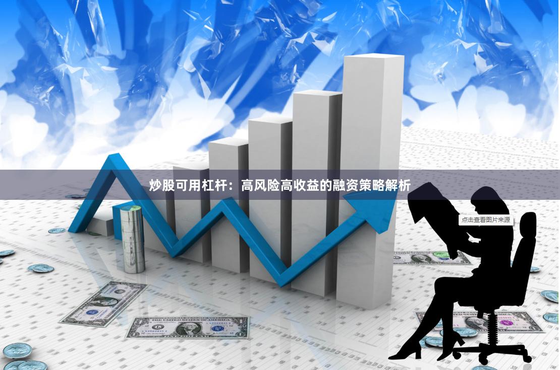 炒股可用杠杆：高风险高收益的融资策略解析