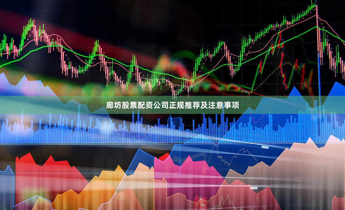 廊坊股票配资公司正规推荐及注意事项