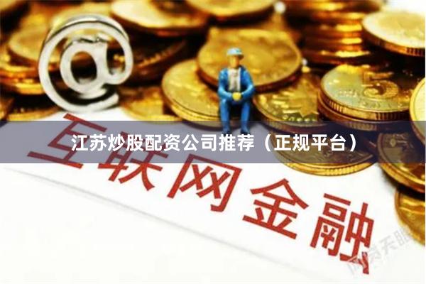 江苏炒股配资公司推荐（正规平台）